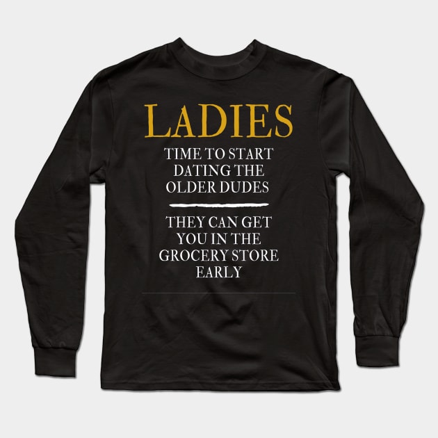 Ladies time to start dating the older dude. They can get you in the grocery store early Long Sleeve T-Shirt by ArchiesFunShop